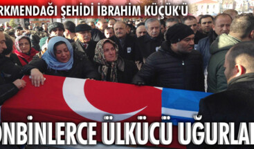 TÜRKMENDAĞI ŞEHİDİ İBRAHİM KÜÇÜK, SON YOLCULUĞA UĞURLANDI