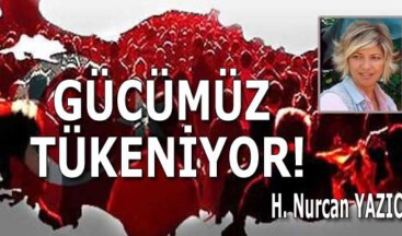 GÜCÜMÜZ  TÜKENİYOR!