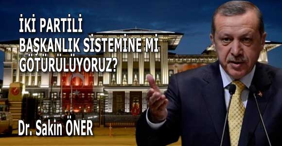 İKİ PARTİLİ BAŞKANLIK SİSTEMİNE Mİ GÖTÜRÜLÜYORUZ?