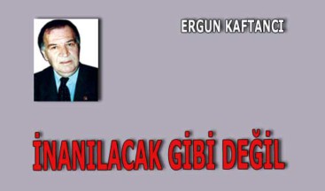 İnanılacak gibi değil