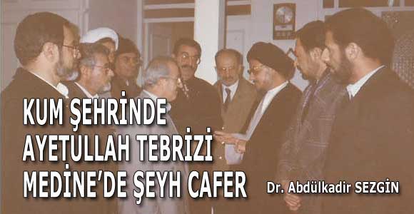 Hatıralardan: KUM ŞEHRİNDE AYETULLAH TEBRİZİ – MEDİNE’DE ŞEYH CAFER