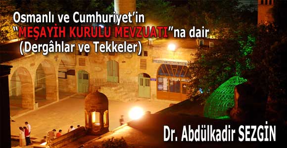 Osmanlı ve Cumhuriyet’in “MEŞAYİH KURULU (Dergâhlar ve Tekkeler) MEVZUATI”NA DAİR