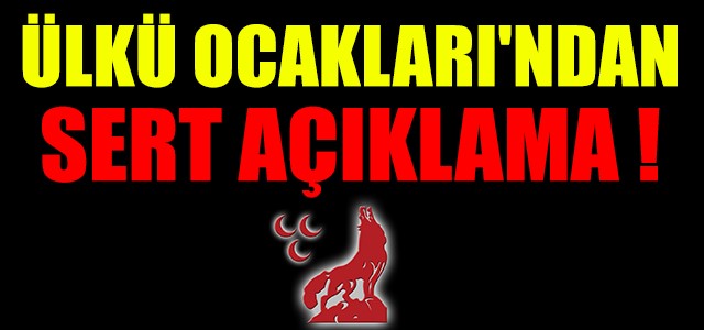 ÜLKÜ OCAKLARI’NDAN SERT AÇIKLAMA !