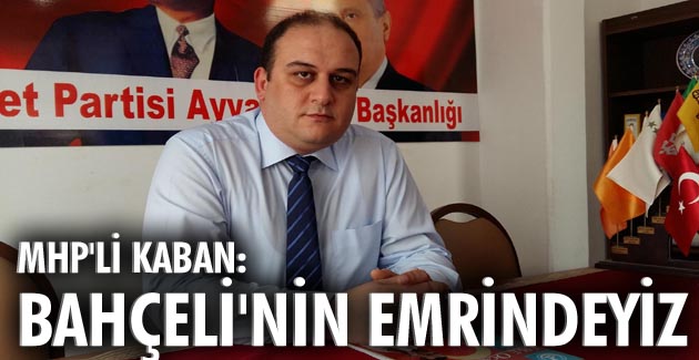 MHP’li Kaban: Bahçeli’nin emrindeyiz