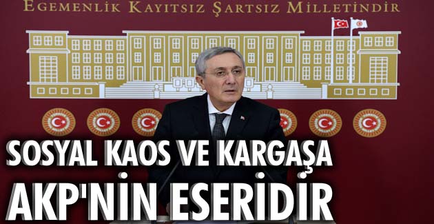Ülkedeki siyasi, sosyal kaos ve kargaşa AKP’nin eseridir