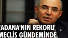 “Adana’nın rekoru” Meclis gündeminde