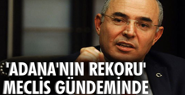 “Adana’nın rekoru” Meclis gündeminde