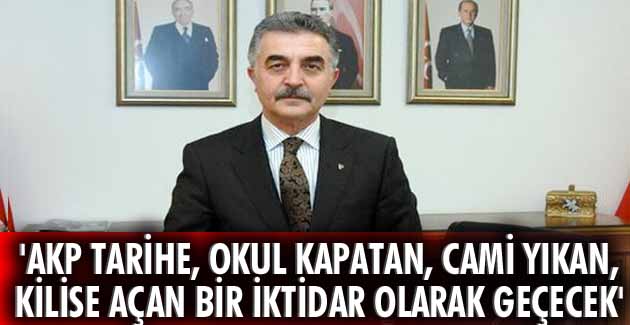 “AKP tarihe, okul kapatan, cami yıkan, kilise açan bir iktidar olarak geçecek”