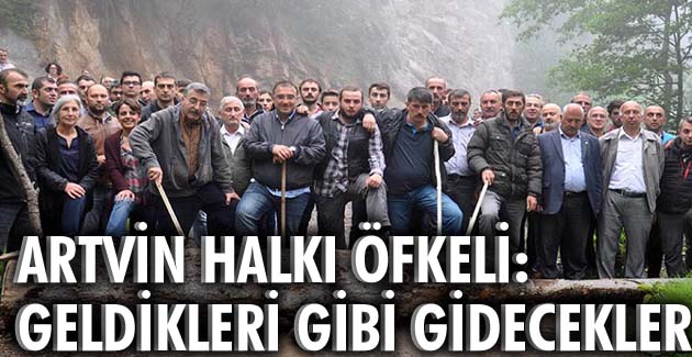 Artvin Halkı öfkeli: Geldikleri gibi gidecekler