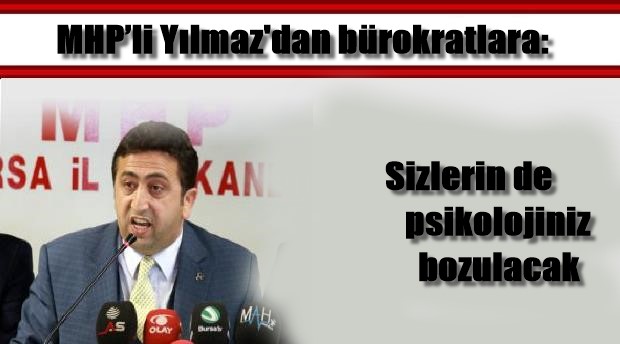 MHP’li Yılmaz’dan bürokratlara: Sizlerin de psikolojiniz bozulacak