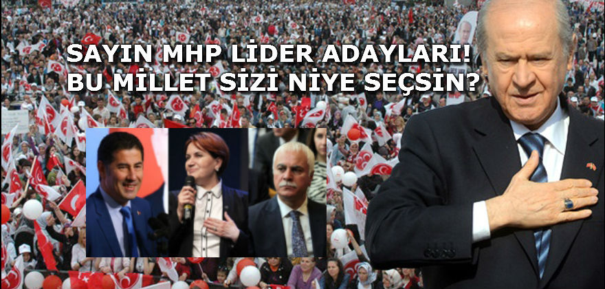 SAYIN MHP LİDER ADAYLARI! BU MİLLET SİZİ NİYE SEÇSİN?