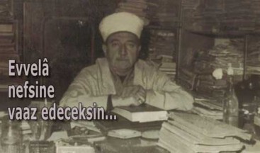 Evvelâ nefsine vaaz edeceksin, sonra gayra…