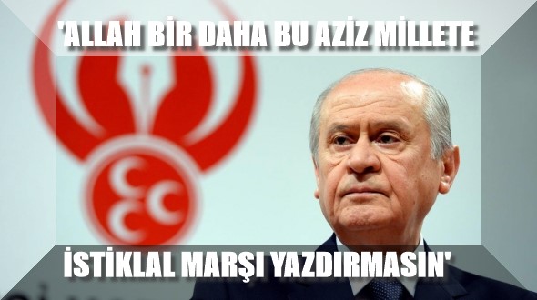 ‘ALLAH BİR DAHA BU AZİZ MİLLETE İSTİKLAL MARŞI YAZDIRMASIN’