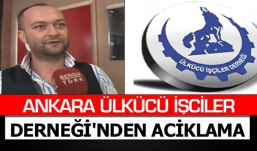 ANKARA ÜLKÜCÜ İŞCİLER DERNEĞİ’NDEN ACİKLAMA