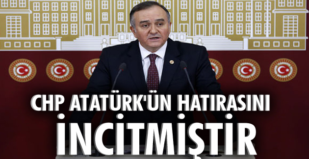 CHP ATATÜRK’ÜN HATIRASINI İNCİTMİŞTİR