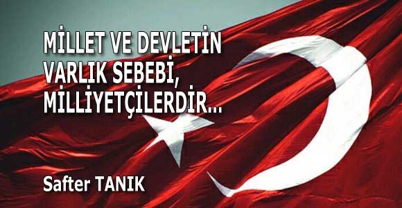 MİLLET VE DEVLETİN VARLIK SEBEBİ, MİLLİYETÇİLERDİR…