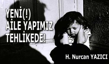  YENİ(!) AİLE YAPIMIZ TEHLİKEDE!