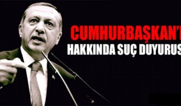 CUMHURBAŞKAN’I HAKKINDA SUÇ DUYURUSU