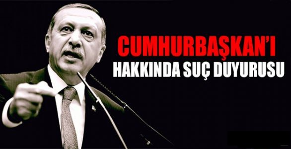 CUMHURBAŞKAN’I HAKKINDA SUÇ DUYURUSU