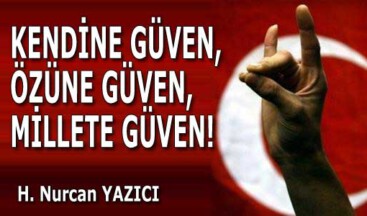 KENDİNE GÜVEN, ÖZÜNE GÜVEN, MİLLETE GÜVEN!