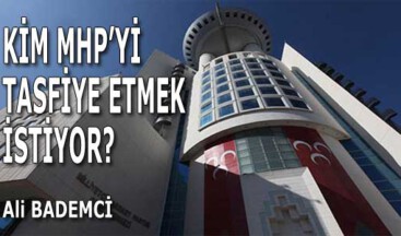 KİM MHP’Yİ TASFİYE ETMEK İSTİYOR?