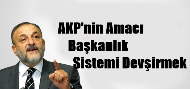 AKP’nin Amacı Başkanlık Sistemi Devşirmek