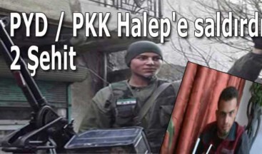PYD / PKK Halep’e saldırdı: 2 Şehit