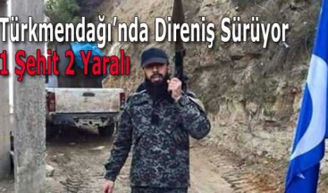 Türkmendağı’nda Direniş Sürüyor: 1 Şehit, 2 Yaralı