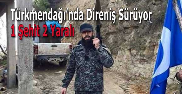Türkmendağı’nda Direniş Sürüyor: 1 Şehit, 2 Yaralı