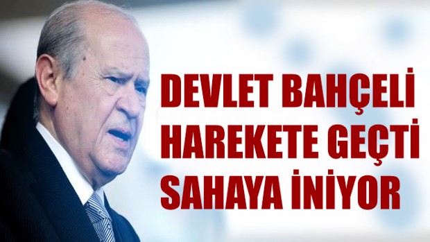 DEVLET BAHÇELİ HAREKETE GEÇTİ SAHAYA İNİYOR