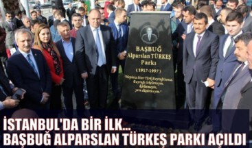 İSTANBUL’DA BİR İLK… BAŞBUĞ ALPARSLAN TÜRKEŞ PARKI AÇILDI