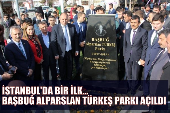 İSTANBUL’DA BİR İLK… BAŞBUĞ ALPARSLAN TÜRKEŞ PARKI AÇILDI