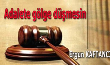 Adalete gölge düşmesin