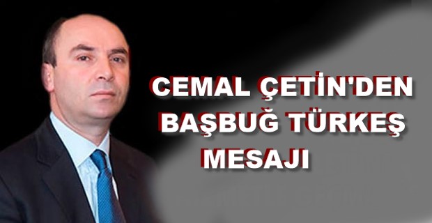 CEMAL ÇETİN’DEN BAŞBUĞ TÜRKEŞ MESAJI