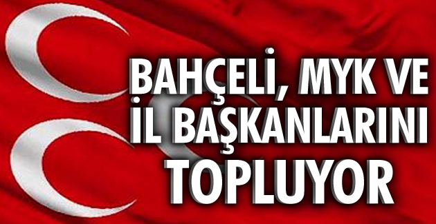 Bahçeli, MYK ve İl Başkanlarını topluyor