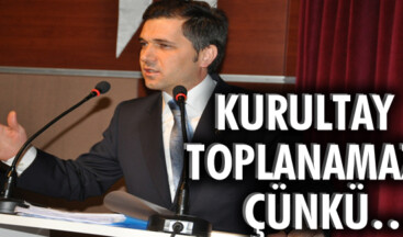 KURULTAY TOPLANAMAZ ÇÜNKÜ….