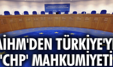AİHM’den Türkiye’ye ‘CHP’mahkumiyeti