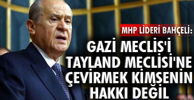 GAZİ MECLİS’İ TAYLAND MECLİSİ’NE ÇEVİRMEK KİMSENİN HAKKI DEĞİL