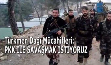 Türkmen Dağı Mücahitleri: PKK ile savaşmak istiyoruz