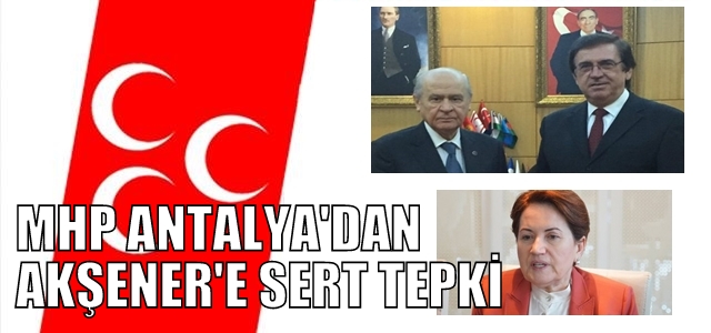 MHP ANTALYA’DAN AKŞENER’E SERT TEPKİ