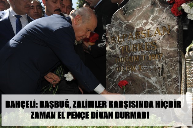 BAŞBUĞ, ZALİMLER KARŞISINDA HİÇBİR ZAMAN EL PENÇE DİVAN DURMADI