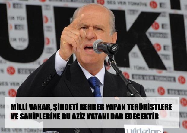MİLLİ VAKAR, ŞİDDETİ REHBER YAPAN TERÖRİSTLERE VE SAHİPLERİNE BU AZİZ VATANI DAR EDECEKTİR