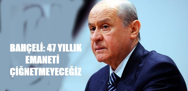 BAHÇELİ: 47 YILLIK EMANETİ ÇİĞNETMEYECEĞİZ