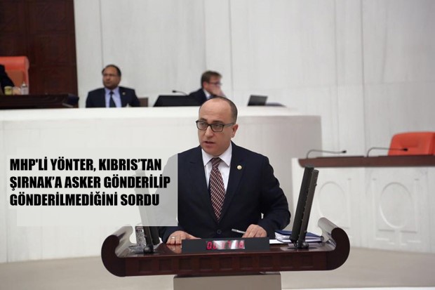 MHP’Lİ YÖNTER, KIBRIS’TAN ŞIRNAK’A ASKER GÖNDERİLİP GÖNDERİLMEDİĞİNİ SORDU