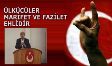 ÜLKÜCÜLER MARİFET VE FAZİLET EHLİDİR