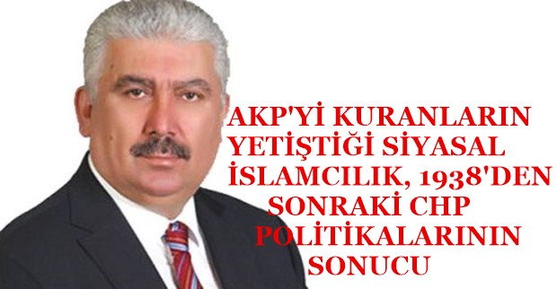 AKP’Yİ KURANLARIN YETİŞTİĞİ SİYASAL İSLAMCILIK, 1938’DEN SONRAKİ CHP POLİTİKALARININ SONUCU