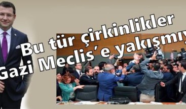 Bu tür çirkinlikler Gazi Meclis’e yakışmıyor