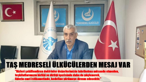 TAŞ MEDRESELİ ÜLKÜCÜLERDEN MESAJ VAR