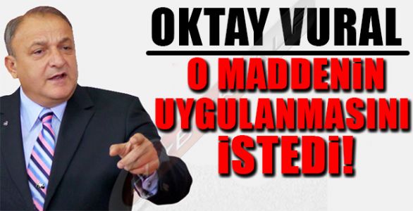 OKTAY VURAL O MADDENİN UYGULANMASINI İSTEDİ!