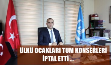 ÜLKÜ OCAKLARI TUM KONSERLERİ İPTAL ETTİ